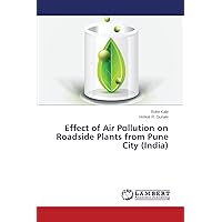 Effect of Air Pollution on Roadside Plants from Pune City (India) Effect of Air Pollution on Roadside Plants from Pune City (India) Paperback