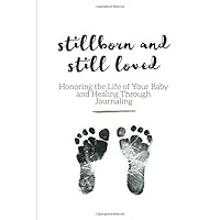 Stillborn and Still Loved: Honoring the Life of Your Baby and Healing Through Journaling