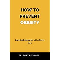 HOW TO PREVENT OBESITY: Practical Steps for a Healthier You HOW TO PREVENT OBESITY: Practical Steps for a Healthier You Kindle Paperback