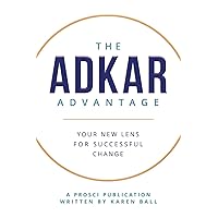 The ADKAR Advantage: Your New Lens For Successful Change The ADKAR Advantage: Your New Lens For Successful Change Paperback Kindle Hardcover