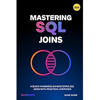 Mastering SQL Joins: A Quick Handbook On Mastering SQL Joins With Practical Exercises Mastering SQL Joins: A Quick Handbook On Mastering SQL Joins With Practical Exercises Paperback Kindle Hardcover