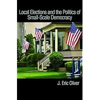 Local Elections and the Politics of Small-Scale Democracy Local Elections and the Politics of Small-Scale Democracy Paperback Kindle