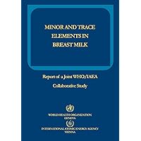 Minor and Trace Elements in Breast Milk: Report of a Joint Who/Iaea Collaborative Study Minor and Trace Elements in Breast Milk: Report of a Joint Who/Iaea Collaborative Study Paperback