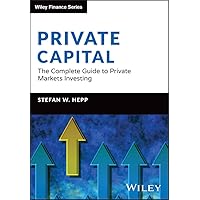 Private Capital: The Complete Guide to Private Markets Investing (The Wiley Finance Series) Private Capital: The Complete Guide to Private Markets Investing (The Wiley Finance Series) Kindle Hardcover