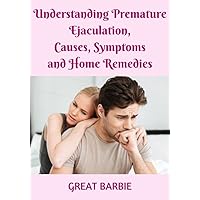 Understanding Premature Ejaculation, Causes, Symptoms and Home Remedies: Home Remedies for Premature Ejaculation (LARGE PRINT) Understanding Premature Ejaculation, Causes, Symptoms and Home Remedies: Home Remedies for Premature Ejaculation (LARGE PRINT) Kindle Paperback