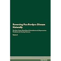 Reversing Fox-Fordyce Disease Naturally The Raw Vegan Plant-Based Detoxification & Regeneration Workbook for Healing Patients. Volume 2