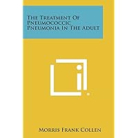 The Treatment of Pneumococcic Pneumonia in the Adult The Treatment of Pneumococcic Pneumonia in the Adult Paperback Leather Bound