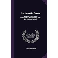 Lectures On Fevers: Delivered at the Chicago Homoeopathic Medical College, With a Few Additional Lectures Lectures On Fevers: Delivered at the Chicago Homoeopathic Medical College, With a Few Additional Lectures Hardcover Paperback