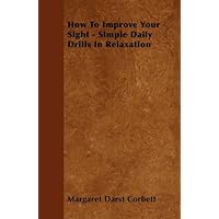 How To Improve Your Sight - Simple Daily Drills In Relaxation How To Improve Your Sight - Simple Daily Drills In Relaxation Kindle Hardcover Paperback Mass Market Paperback