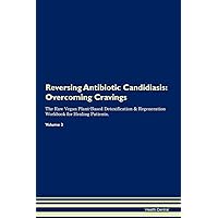 Reversing Antibiotic Candidiasis: Overcoming Cravings The Raw Vegan Plant-Based Detoxification & Regeneration Workbook for Healing Patients. Volume 3