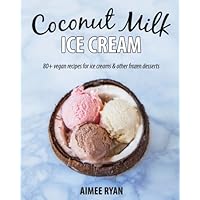 Coconut Milk Ice Cream: Vegan & Grain-free Ice Creams & Frozen Treats - Made Using Coconut Milk Coconut Milk Ice Cream: Vegan & Grain-free Ice Creams & Frozen Treats - Made Using Coconut Milk Paperback Kindle
