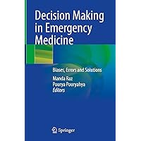 Decision Making in Emergency Medicine: Biases, Errors and Solutions Decision Making in Emergency Medicine: Biases, Errors and Solutions Kindle Hardcover Paperback