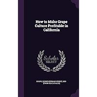 How to Make Grape Culture Profitable in California How to Make Grape Culture Profitable in California Hardcover Kindle Paperback
