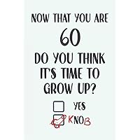 Now That You Are 60 Do You Think It's Time To Grow Up: Funny Penis Birthday Gifts: Softcover Adult Notebook for Men (Alternative Birthday Cards)