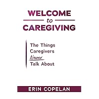 Welcome to Caregiving: The Things Caregivers NEVER Talk About Welcome to Caregiving: The Things Caregivers NEVER Talk About Paperback Kindle Audible Audiobook