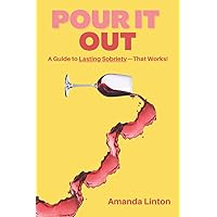 Pour It Out: A Guide to Lasting Sobriety - That Works! Pour It Out: A Guide to Lasting Sobriety - That Works! Paperback Kindle