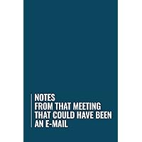 Notes From That Meeting That Could Have Been An E-Mail: Funny blank lined journal, a perfect coworker notebook, business and work gift idea.