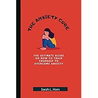 THE ANXIETY CURE: The Ultimate Guide on How to Train Yourself to Overcome Anxiety THE ANXIETY CURE: The Ultimate Guide on How to Train Yourself to Overcome Anxiety Paperback Kindle