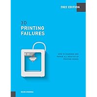 3D Printing Failures: 2022 Edition: How to Diagnose and Repair ALL Desktop 3D Printing Issues 3D Printing Failures: 2022 Edition: How to Diagnose and Repair ALL Desktop 3D Printing Issues Paperback Kindle Hardcover