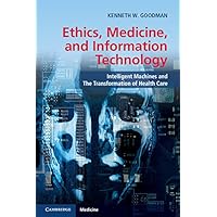 Ethics, Medicine, and Information Technology: Intelligent Machines and the Transformation of Health Care Ethics, Medicine, and Information Technology: Intelligent Machines and the Transformation of Health Care Kindle Paperback