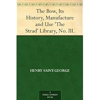 The Bow, Its History, Manufacture and Use 'The Strad' Library, No. III. The Bow, Its History, Manufacture and Use 'The Strad' Library, No. III. Kindle Paperback MP3 CD Library Binding