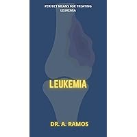 LEUKEMIA: PERFECT MEANS FOR TREATING LEUKEMIA LEUKEMIA: PERFECT MEANS FOR TREATING LEUKEMIA Kindle Paperback
