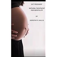 GET PREGNANT : NATURAL TREATMENT FOR INFERTILITY