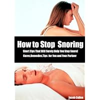 How to Stop Snoring : Short Tips That Will Surely Help You Stop Snore! Cures,Remedies,Tips for You and Your Partner