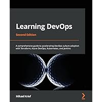 Learning DevOps - Second Edition: A comprehensive guide to accelerating DevOps culture adoption with Terraform, Azure DevOps, Kubernetes, and Jenkins