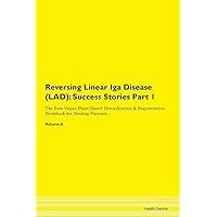 Reversing Linear Iga Disease (LAD): Testimonials for Hope. From Patients with Different Diseases Part 1 The Raw Vegan Plant-Based Detoxification & Regeneration Workbook for Healing Patients. Volume 6
