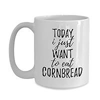 Today I Just Want To Eat Cornbread Mug Funny Gift For Food Lover Coffee Tea Cup Large 15 oz
