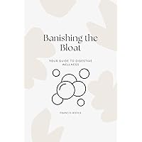 Banishing the Bloat: Your Guide to Digestive Wellness (Health, Diet and fitness Book 11) Banishing the Bloat: Your Guide to Digestive Wellness (Health, Diet and fitness Book 11) Kindle Paperback