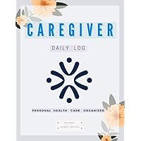 CAREGIVER DAILY LOG BOOK: Personal Caregiver Organizer Log Book| Daily Log Book for Assisted Living Patients, Long Term Care & Aging Parents| One ... Blood Pressure, Blood Sugar and so much more