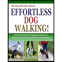 WALKING YOUR DOG: Stop The Pulling And Tugging And Discover 5 Simple Training Techniques That Works Wonders! (The Easy Pet Care Series Book 1)