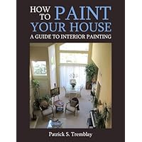 How to Paint Your House: A Guide to Interior Painting How to Paint Your House: A Guide to Interior Painting Kindle