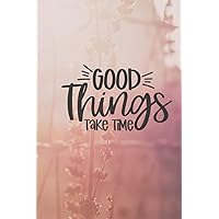 Good Things Take Time: Good Things Take Time Lined Notebook Gift for Family, Friend or Anyone Who Is Goal Oriented