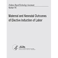 Maternal and Neonatal Outcomes of Elective Induction of Labor: Evidence Report/Technology Assessment Number 176 Maternal and Neonatal Outcomes of Elective Induction of Labor: Evidence Report/Technology Assessment Number 176 Paperback
