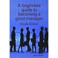A beginner’s guide to becoming a good manager A beginner’s guide to becoming a good manager Kindle
