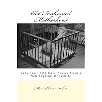 Old Fashioned Motherhood: Baby and Child Care Advice from a New England Housewife Old Fashioned Motherhood: Baby and Child Care Advice from a New England Housewife Paperback