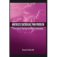 America's Sacroiliac Pain Problem: The Good, Bad, and Foreboding America's Sacroiliac Pain Problem: The Good, Bad, and Foreboding Paperback Kindle Audible Audiobook