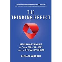 The Thinking Effect: Rethinking Thinking to Create Great Leaders and the New Value Worker The Thinking Effect: Rethinking Thinking to Create Great Leaders and the New Value Worker Paperback Kindle