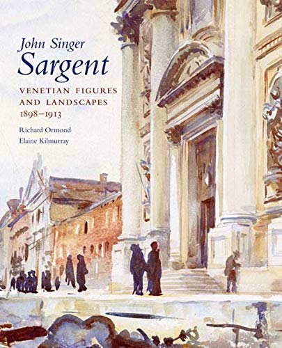 John Singer Sargent: Venetian Figures and Landscapes 1898-1913: Complete Paintings: Volume VI