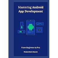 Mastering Android App Development: From Beginner to Pro Mastering Android App Development: From Beginner to Pro Paperback Kindle Hardcover
