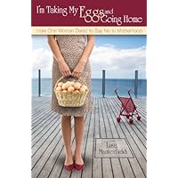 I'm Taking My Eggs and Going Home: How One Woman Dared to Say No to Motherhood I'm Taking My Eggs and Going Home: How One Woman Dared to Say No to Motherhood Kindle Paperback
