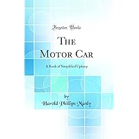The Motor Car: A Book of Simplified Upkeep (Classic Reprint) The Motor Car: A Book of Simplified Upkeep (Classic Reprint) Hardcover Paperback