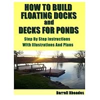 How to Build Floating Docks and Decks for Ponds, Step by Step: Step by step guide with images and plans to build a floating dock pier and a farm pond deck. How to Build Floating Docks and Decks for Ponds, Step by Step: Step by step guide with images and plans to build a floating dock pier and a farm pond deck. Paperback Kindle Mass Market Paperback
