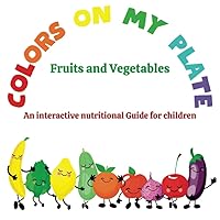 Colors on my Plate: Fruits and Vegetables: An interactive nutritional Guide for children Colors on my Plate: Fruits and Vegetables: An interactive nutritional Guide for children Paperback
