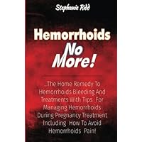 Hemorrhoids No More!: The Home Remedy to Hemorrhoids Bleeding and Treatments With Tips for Managing Hemorrhoids During Pregnancy Treatment Including How to Avoid Hemorrhoids Pain! Hemorrhoids No More!: The Home Remedy to Hemorrhoids Bleeding and Treatments With Tips for Managing Hemorrhoids During Pregnancy Treatment Including How to Avoid Hemorrhoids Pain! Paperback