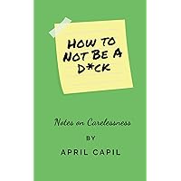 How to Not Be a D*ck: Notes on Carelessness How to Not Be a D*ck: Notes on Carelessness Paperback Kindle