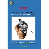 STOP! DO NOT TAKE THAT SHOT! BECAUSE VACCINES ARE SAFE!!!: DO YOU KNOW WHAT SAFE MEANS? STOP! DO NOT TAKE THAT SHOT! BECAUSE VACCINES ARE SAFE!!!: DO YOU KNOW WHAT SAFE MEANS? Kindle Paperback